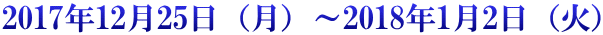 2017年12月25日(月)~2018年1月2日(火)