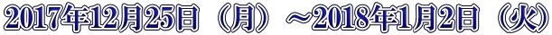 2017年12月25日（月）～2018年1月2日（火）