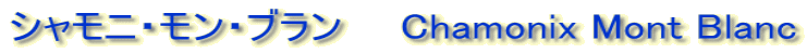 シャモニ・モン・ブラン　　Chamonix Mont Blanc