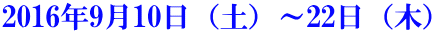 2016年9月10日（土）～22日（木）