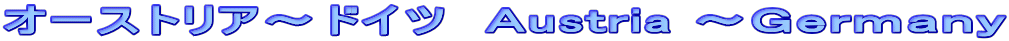 オーストリア～ドイツ　Ａustria ～Ｇｅｒｍａｎｙ