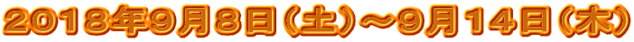 ２０１８年９月８日（土）～９月１４日（木）