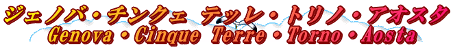 ジェノバ・チンクェ テッレ・トリノ・アオスタ 　　Genova・Cinque Terre・Torno・Aosta