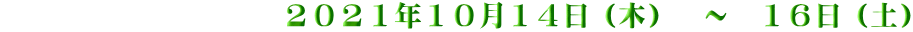 　　　　　　　　　　２０２１年１０月１４日（木）　～　１６日（土）