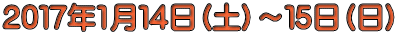 ２０１７年1月１４日（土）～１５日（日）