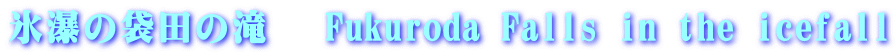 氷瀑の袋田の滝 　Fukuroda Falls in the icefall