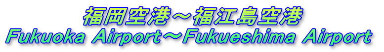 　　　　　福岡空港～福江島空港　 Fukuoka Airport～Fukueshima Airport 
