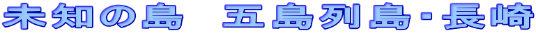 未知の島　五島列島・長崎