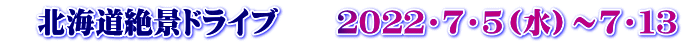 　北海道絶景ドライブ　　２０２２・７・５（水）～７・１３