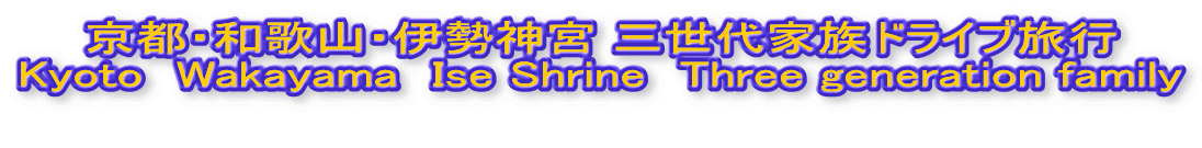 京都・和歌山・伊勢神宮 三世代家族ドライブ旅行 Kyoto　Wakayama　Ise Shrine　Three generation family 