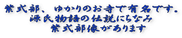 紫式部、ゆかりのお寺で有名です。 源氏物語の伝説にちなみ 　紫式部像があります