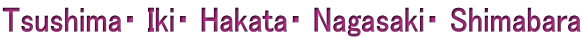 Tsushima・ Iki・ Hakata・ Nagasaki・ Shimabara