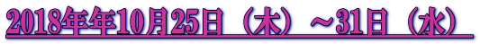2018年年10月25日（木）～31日（水）