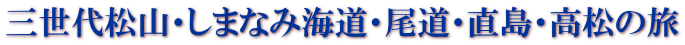 三世代松山・しまなみ海道・尾道・直島・高松の旅