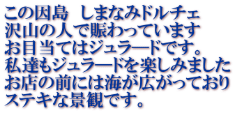 この因島 しまなみドルチェ 沢山の人で賑わっています お目当てはジュラ―ドです。 私達もジュラ―ドを楽しみました お店の前には海が広がっており ステキな景観です。