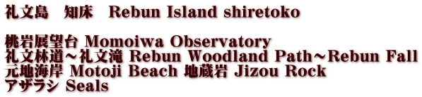 礼文島　知床　Rebun Island shiretoko  桃岩展望台 Momoiwa Observatory 礼文林道～礼文滝 Rebun Woodland Path～Rebun Fall 元地海岸 Motoji Beach 地蔵岩 Jizou Rock アザラシ Seals