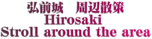 弘前城　周辺散策 Hirosaki  Stroll around the area