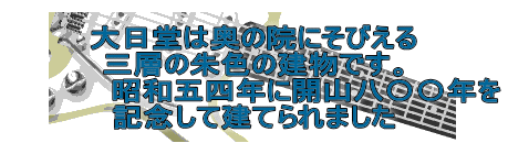 大日堂は奥の院にそびえる 三層の朱色の建物です。 　　　　　昭和五四年に開山八〇〇年を 記念して建てられました