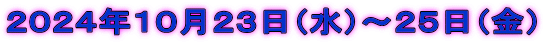 ２０２４年１０月２３日（水）～２５日（金）