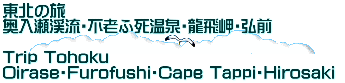 東北の旅                                  奥入瀬渓流・不老ふ死温泉・龍飛岬・弘前　  Trip Tohoku Oirase・Furofushi・Cape Tappi・Hirosaki 