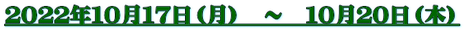 ２０２２年１０月１７日（月）　～　１０月２０日（木）