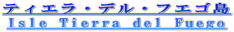 ティエラ・デル・フエゴ島 Isle Tierra del Fuego