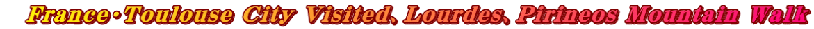 　France・Toulouse City Visited、Lourdes、Pirineos Mountain Walｋ