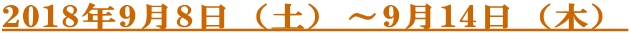 2018年9月8日（土）～9月14日（木）