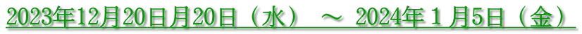2023年12月20日月20日（水） ～ 2024年１月5日（金）