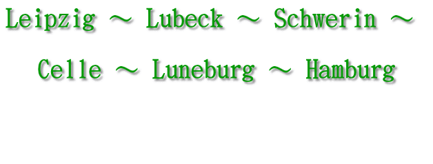 Leipzig ～ Lubeck ～ Schwerin ～   Celle ～ Luneburg ～ Hamburg   