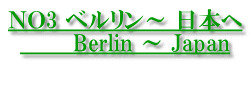 NO3 ベルリン~ 日本へ Berlin ~ Japan