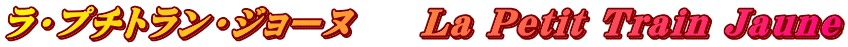ラ・プチトラン・ジョーヌ　　La Petit Train Jaune